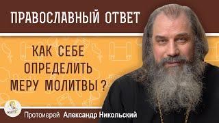 КАК СЕБЕ ОПРЕДЕЛИТЬ МЕРУ МОЛИТВЫ ?  Протоиерей Александр Никольский