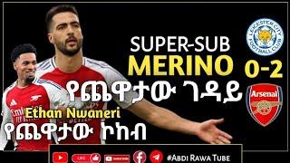 ሌስተር ሲቲ 0-2 አርሰናል..የጨዋታው ገዳይ | MERINO | የጨዋታው ኮከብ | NWANERI |