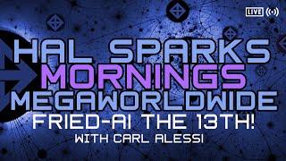 HAL SPARKS MORNINGS MEGAWORLDWIDE : FRIED-AI THE 13TH