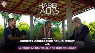 Habib Talks | Ep 5 | Zulfiqar Ali Bhutto Junior on Karachi's Disappearing Natural History (Full Ep.)