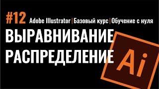 ВЫРАВНИВАНИЕ И РАСПРЕДЕЛЕНИЕ ОБЪЕКТОВ. Иллюстратор.  Adobe Illustrator. БАЗОВЫЙ КУРС.