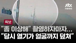 [인터뷰] "좀 이상해" 촬영하자마자…"폭발 당시 열기가 얼굴까지 덮쳐" / JTBC 뉴스특보