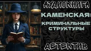 АУДИОКНИГА ДЕТЕКТИВ: КАМЕНСКАЯ: КРИМИНАЛЬНЫЕ СТРУКТУРЫ