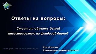 Обучение инвестированию детей. Видео урок от Игоря Васильева – Международная Академия Инвестиций.