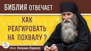 Как РЕАГИРОВАТЬ на ПОХВАЛУ ?  Инок Киприан (Бурков)