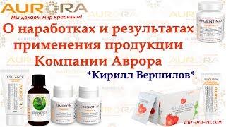  КИРИЛЛ ВЕРШИЛОВ  О НАРАБОТКАХ И РЕЗУЛЬТАТАХ ПРИМЕНЕНИЯ ПРОДУКЦИИ КОМПАНИИ АВРОРА 