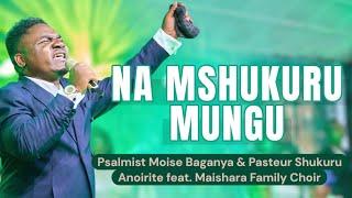 PSALMIST MOISE BAGANYA_NA MSHUKURU MUNGU feat. MAISHARA FAMILY CHOIR (Seben African Song Live VIDEO)