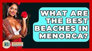 What Are The Best Beaches In Menorca? - Iberian Wonders