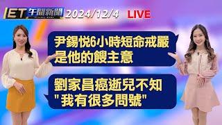 尹錫悅6小時短命戒嚴 是他的餿主意   劉家昌癌逝兒不知 "我有很多問號"│【ET午間新聞】Taiwan ETtoday News Live 2024/12/4  @ettoday