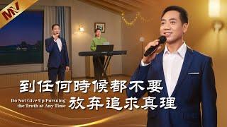 基督教會歌曲《到任何時候都不要放弃追求真理》【詩歌MV】