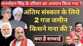 Manmohan Singh family insult ? | अंतिम संस्कार के लिये 2 गज जमीन किसने मना की ? | Deepak Sharma |