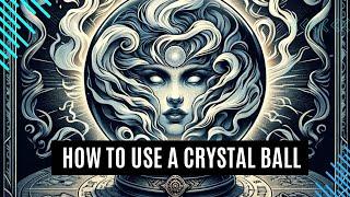 How to Use a Crystal Ball - And Other Methods of Scrying [Arcane Topics]