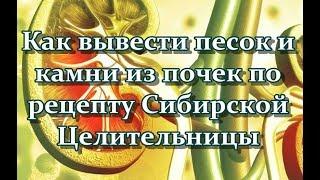 Как вывести песок и камни из почек по рецепту Сибирской Целительницы