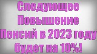 Следующее Повышение Пенсий в 2023 году будет на 10%!