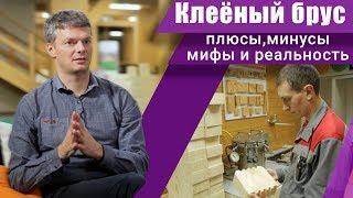 Плюсы и минусы клееного бруса. Честные ответы от производителя