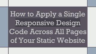 How to Apply a Single Responsive Design Code Across All Pages of Your Static Website