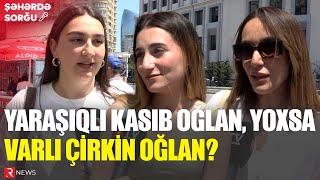 YARAŞIQLI KASIB OĞLAN, YOXSA VARLI ÇİRKİN OĞLAN? - SORĞU