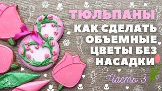 Тюльпаны на прянике Объемные цветы без насадки. Часть 3.  Пряники на 8 Марта