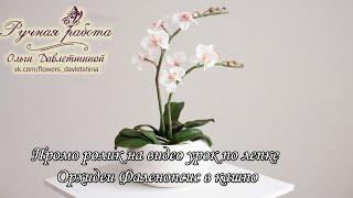 пРОМО-РОЛИК.Как слепить Орхидеи Фаленопсис из полимерной глины? Орхидея из холодного фарфора.