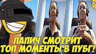 ПАПИЧ СМОТРИТ ТОП МОМЕНТЫ В ПУБГ! ПОСЛЕДНИЙ ВИДОС ЧЕЛИКА!