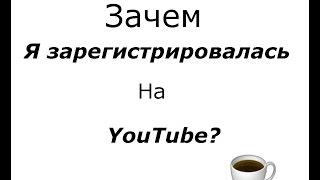 Зачем Я Зарегистрировалась на YouTube?