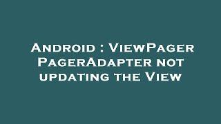 Android : ViewPager PagerAdapter not updating the View