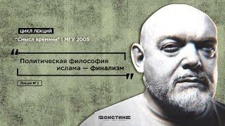 Лекция № 2. Политическая философия ислама —финализм. Цикл лекций "Смысл времени" | МГУ 2005