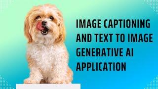 Image to Text (Image Captioning) and Text to Image Generative AI Application