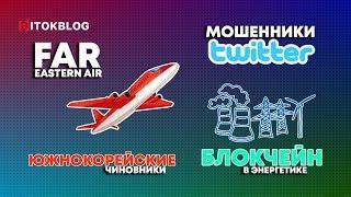 Южнокорейские чиновники. Блокчейн в энергетике. Far Eastern Air. Мошенники в Twitter