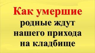 Как умершие родственники  и родные ждут нашего прихода на кладбище