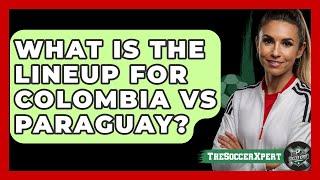What is the lineup for Colombia vs Paraguay? | The Soccer Xpert News