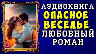  АУДИОКНИГА ЛЮБОВНЫЙ РОМАН: ОПАСНОЕ ВЕСЕЛЬЕ  ПОЛНАЯ ВЕРСИЯ  НОВИНКА 2023 