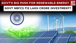 Govt NBFCs Prepare Renewables War Chest: To Invest ₹12 Lakh Crore In Renewable Energy?  | ET Now