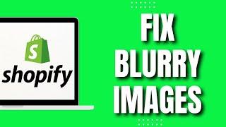 How To Fix Blurry Images On Shopify (Easy 2023)