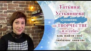 О Творчестве и о себе. Художник Татьяна Устьянцева.