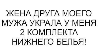 Жена друга моего мужа украла у меня 2 комплекта нижнего белья!