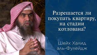 Разрешается ли покупать квартиру, на стадии котлована? | Шейх Халид аль-Фулейдж