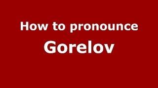 How to pronounce Gorelov (Russian/Russia) - PronounceNames.com