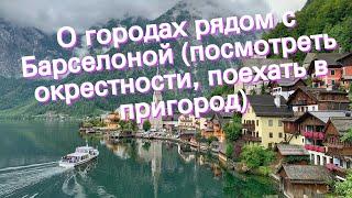 О городах рядом с Барселоной (посмотреть окрестности, поехать в пригород)