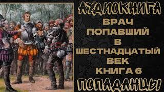 АУДИОКНИГА ПОПАДАНЦЫ: ВРАЧ ПОПАВШИЙ В ШЕСТНАДЦАТЫЙ ВЕК. КНИГА 6