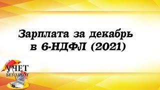 Зарплата за декабрь в 6-НДФЛ (2021)