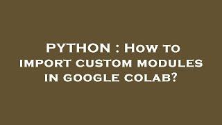 PYTHON : How to import custom modules in google colab?