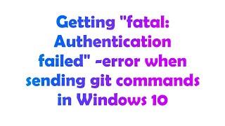 Getting "fatal: Authentication failed" -error when sending git commands in Windows 10