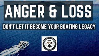 ANGER & LOSS - DON'T LET IT BECOME YOUR BOATING LEGACY!  MOVING ON TO A BETTER BOATING LIFE!!!