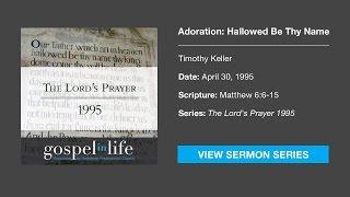 Adoration: Hallowed Be Thy Name – Timothy Keller [Sermon]