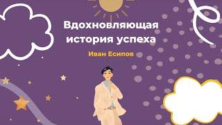 Вдохновляющая история успеха | Иван Есипов