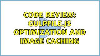 Code Review: Gulpfile.js optimization and image caching