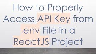 How to Properly Access API Key from .env File in a ReactJS Project