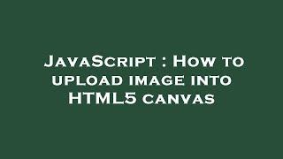 JavaScript : How to upload image into HTML5 canvas