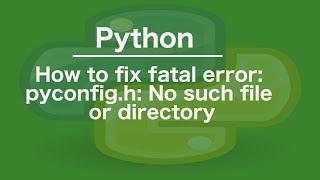 How to fix fatal error: pyconfig.h: No such file or directory